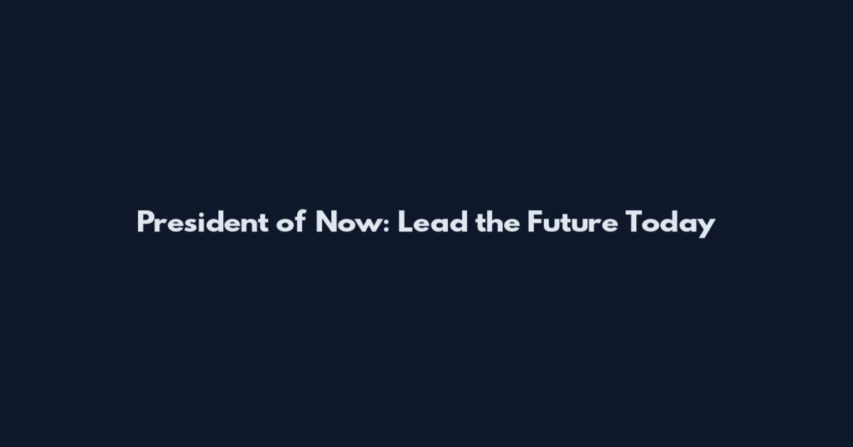 President of Now: Lead the Future Today