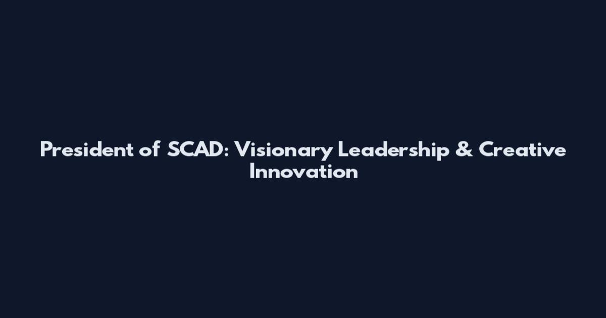President of SCAD: Visionary Leadership & Creative Innovation