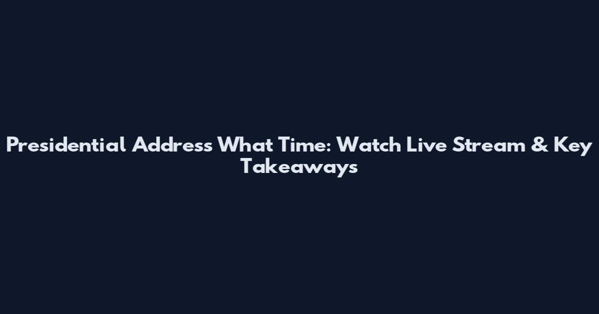 Presidential Address What Time: Watch Live Stream & Key Takeaways