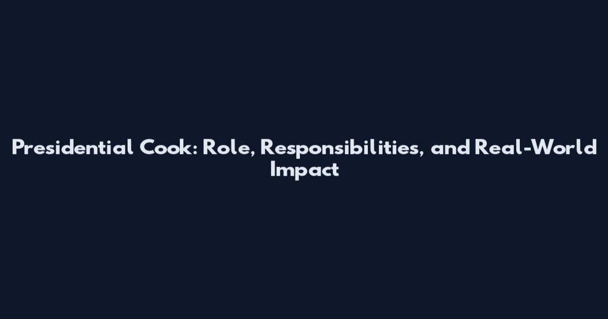 Presidential Cook: Role, Responsibilities, and Real-World Impact