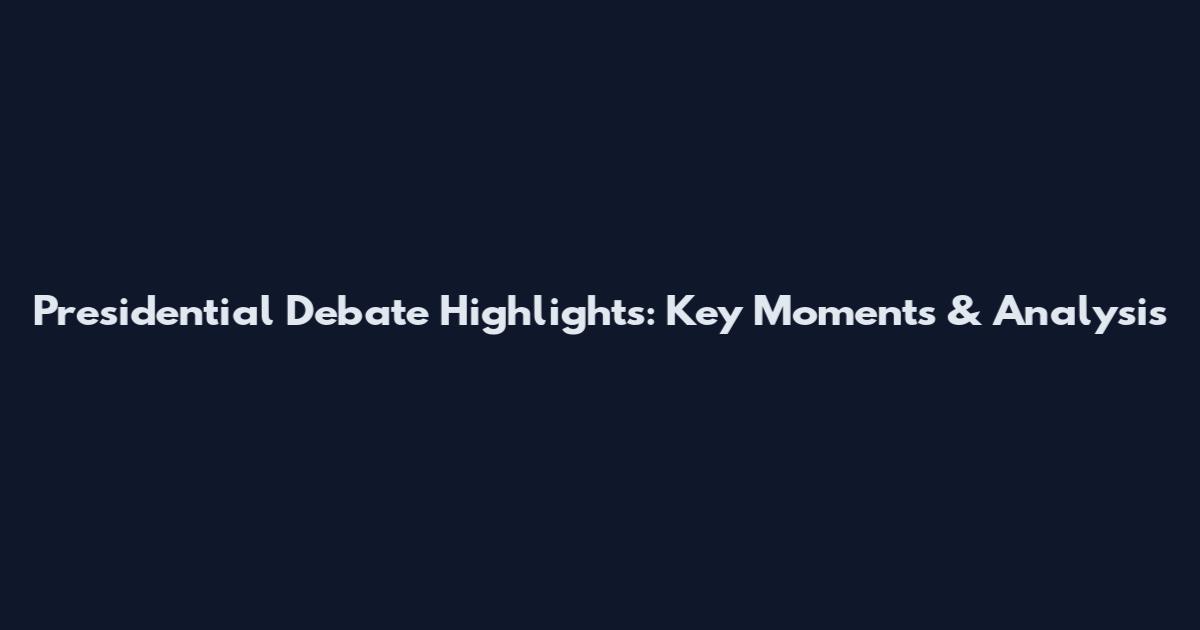 Presidential Debate Highlights: Key Moments & Analysis