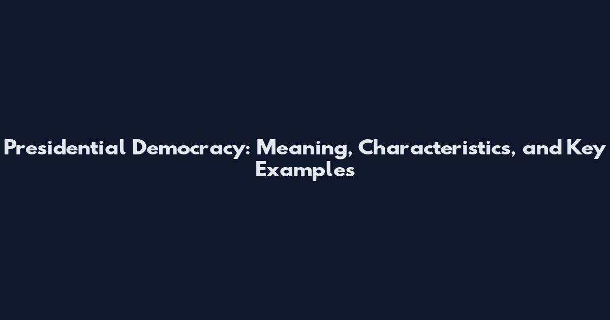 Presidential Democracy: Meaning, Characteristics, and Key Examples