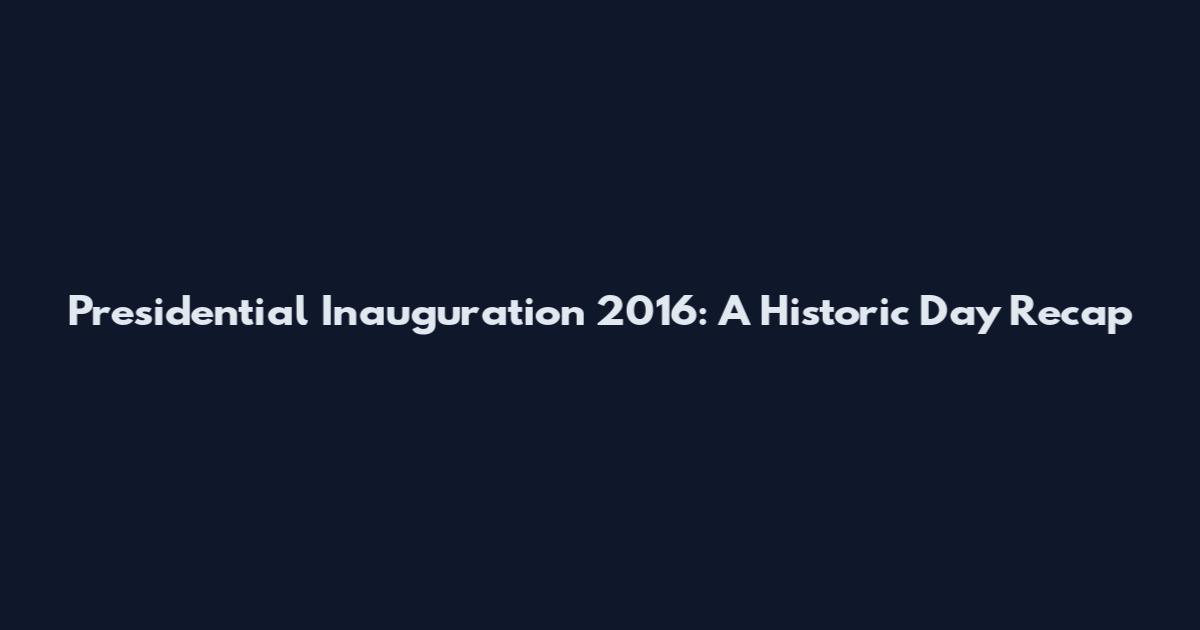 Presidential Inauguration 2016: A Historic Day Recap