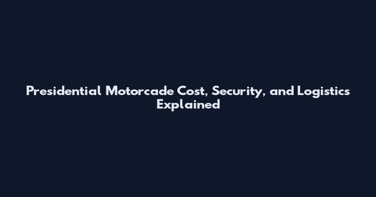 Presidential Motorcade Cost, Security, and Logistics Explained