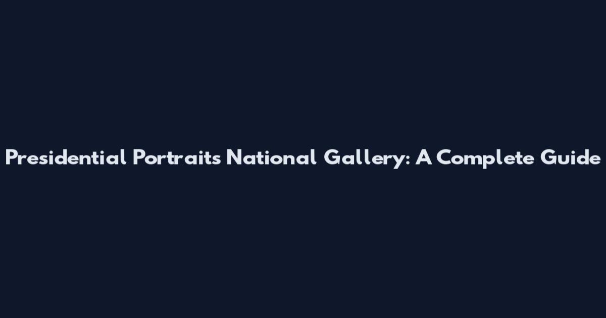 Presidential Portraits National Gallery: A Complete Guide