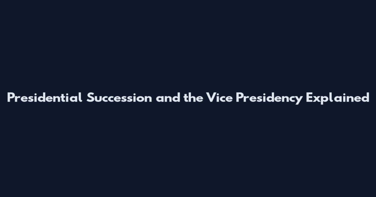 Presidential Succession and the Vice Presidency Explained