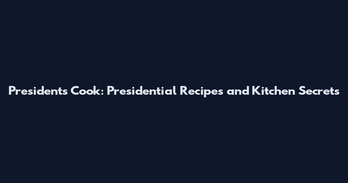 Presidents Cook: Presidential Recipes and Kitchen Secrets