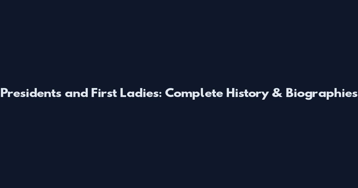 Presidents and First Ladies: Complete History & Biographies