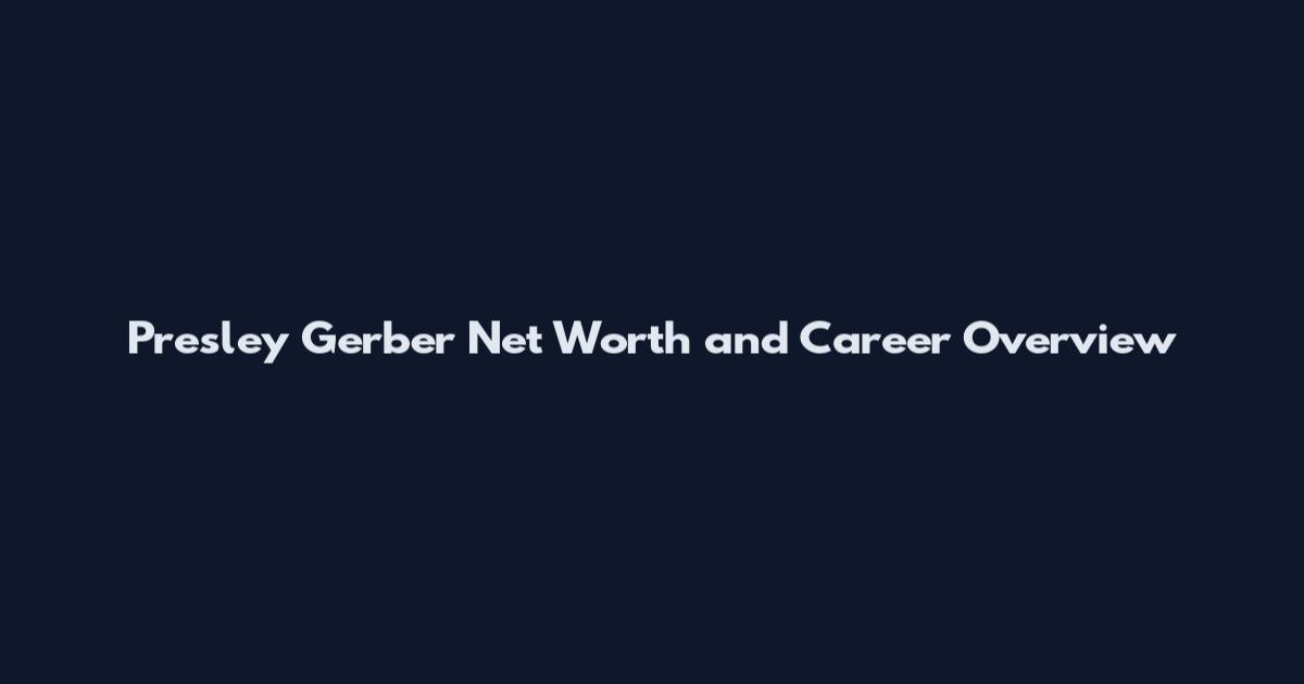 Presley Gerber Net Worth and Career Overview