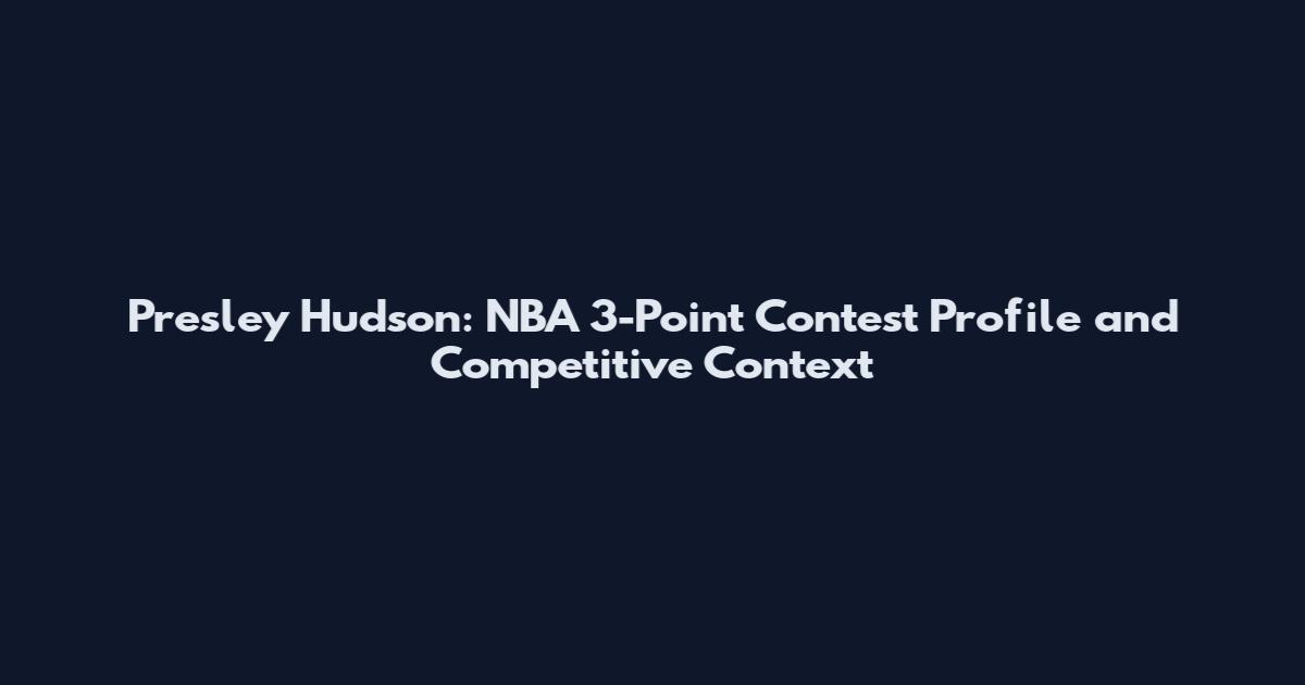 Presley Hudson: NBA 3-Point Contest Profile and Competitive Context