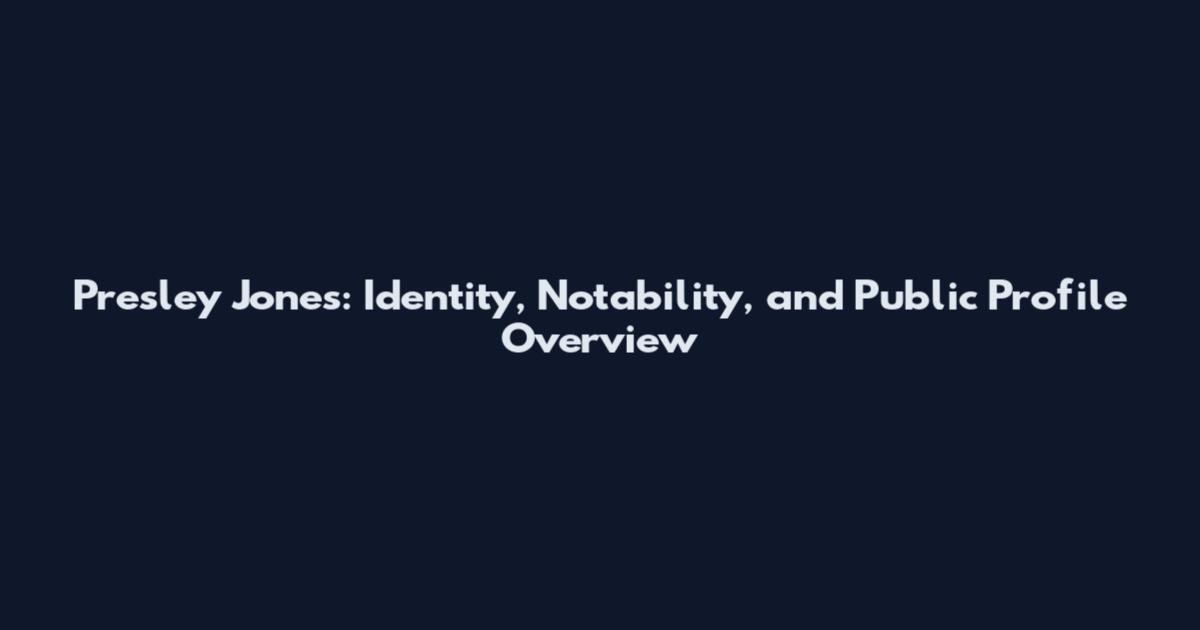 Presley Jones: Identity, Notability, and Public Profile Overview