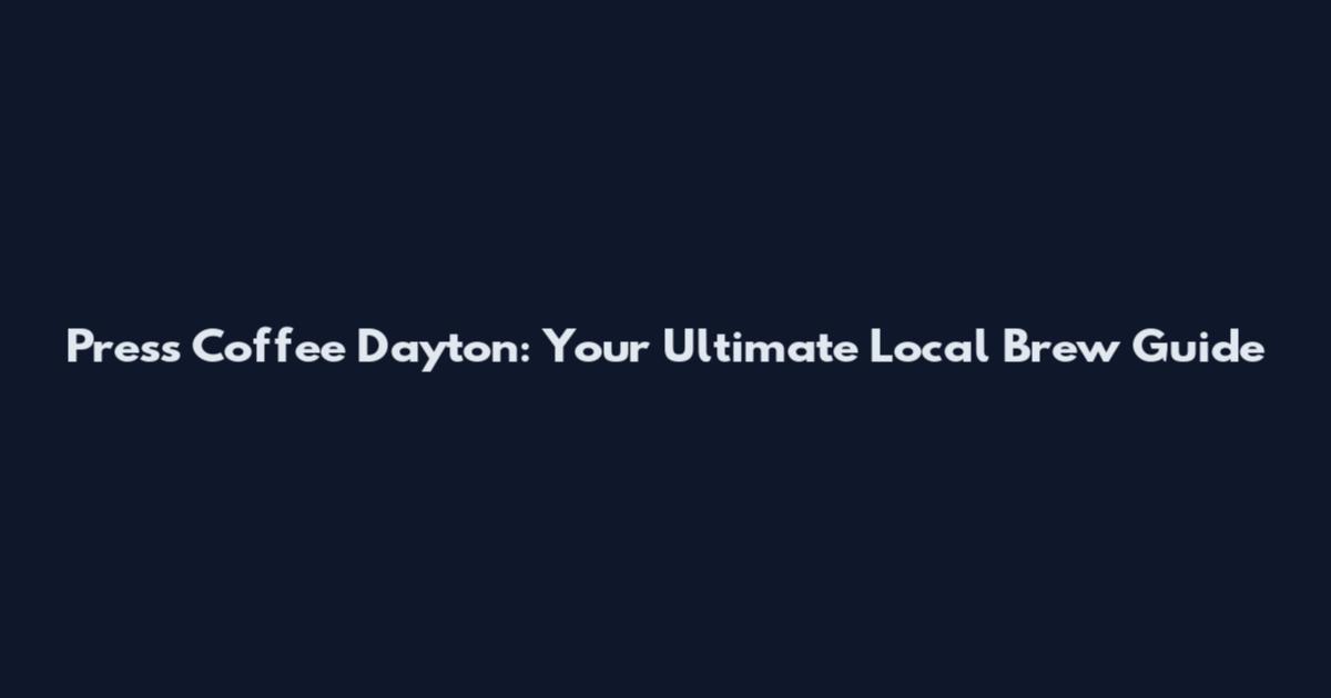 Press Coffee Dayton: Your Ultimate Local Brew Guide