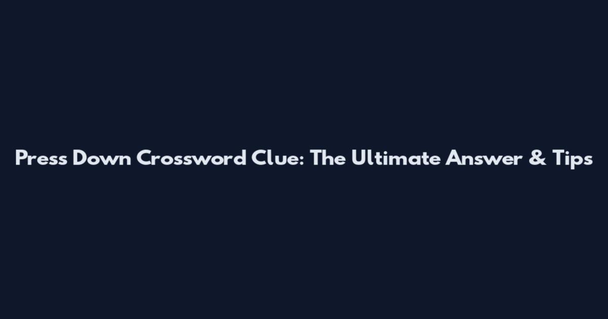 Press Down Crossword Clue: The Ultimate Answer & Tips