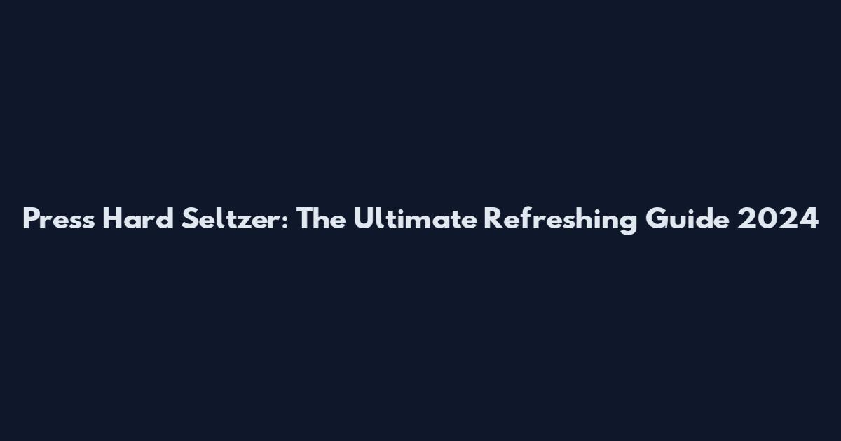 Press Hard Seltzer: The Ultimate Refreshing Guide 2024