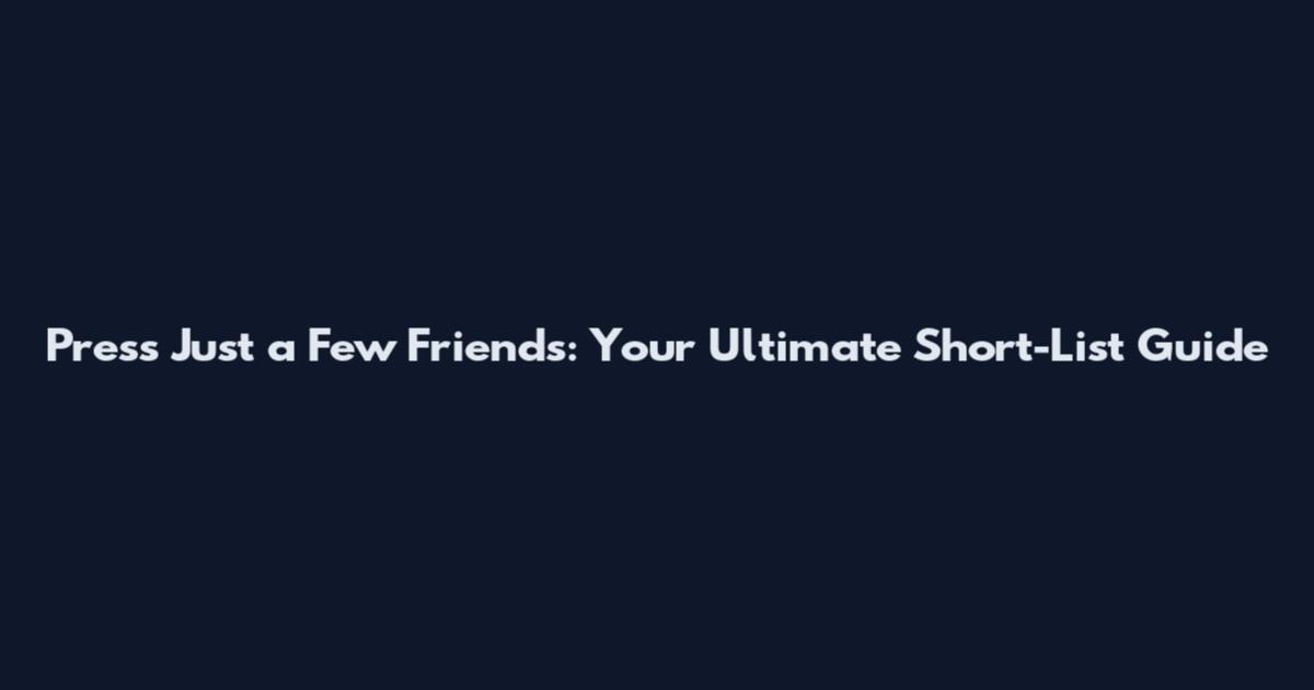 Press Just a Few Friends: Your Ultimate Short-List Guide