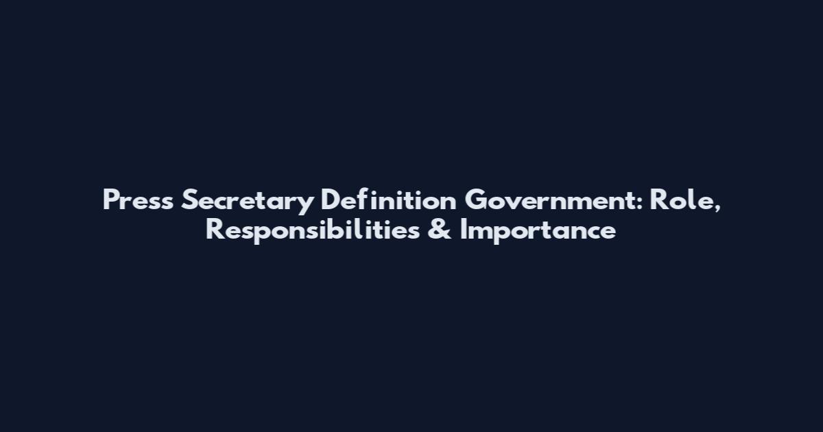 Press Secretary Definition Government: Role, Responsibilities & Importance