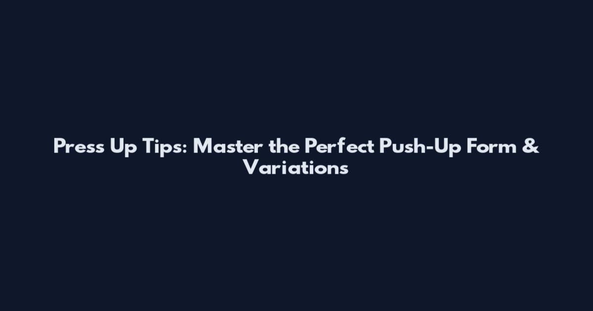 Press Up Tips: Master the Perfect Push-Up Form & Variations
