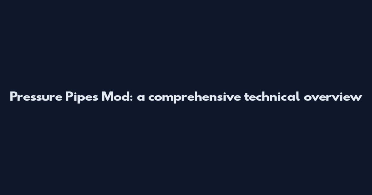Pressure Pipes Mod: a comprehensive technical overview