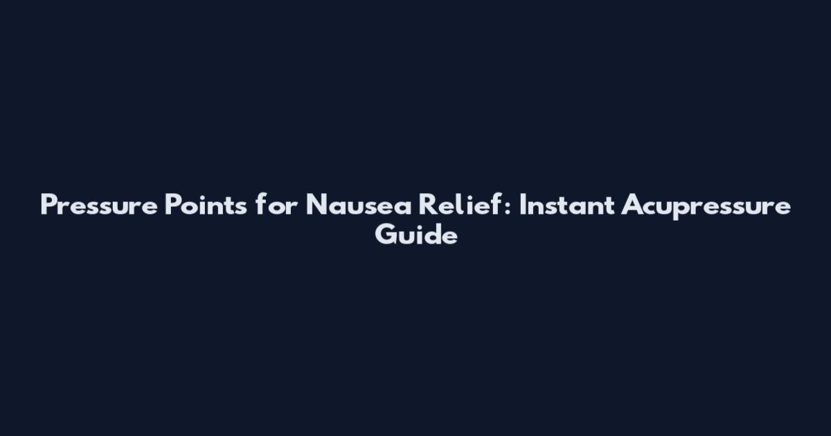 Pressure Points for Nausea Relief: Instant Acupressure Guide