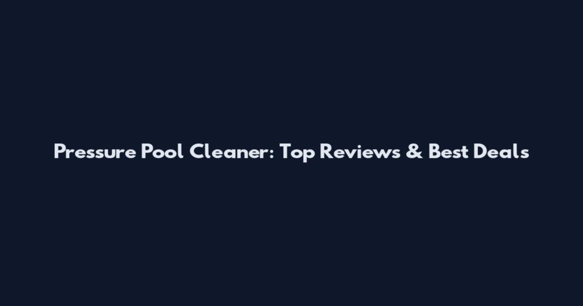 Pressure Pool Cleaner: Top Reviews & Best Deals