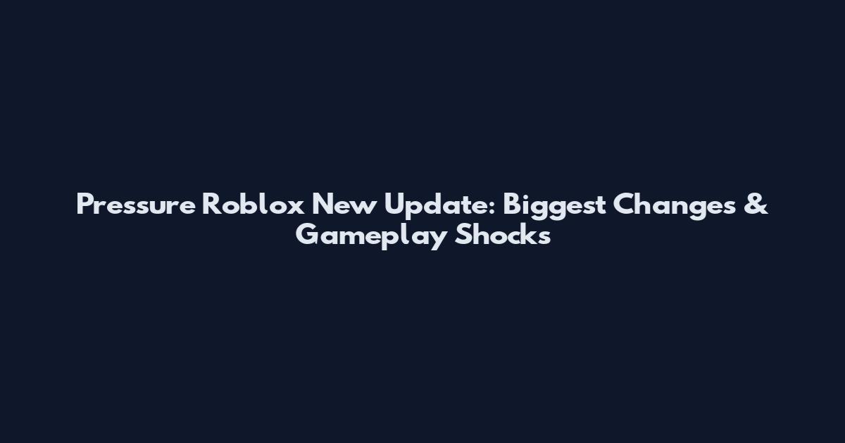 Pressure Roblox New Update: Biggest Changes & Gameplay Shocks