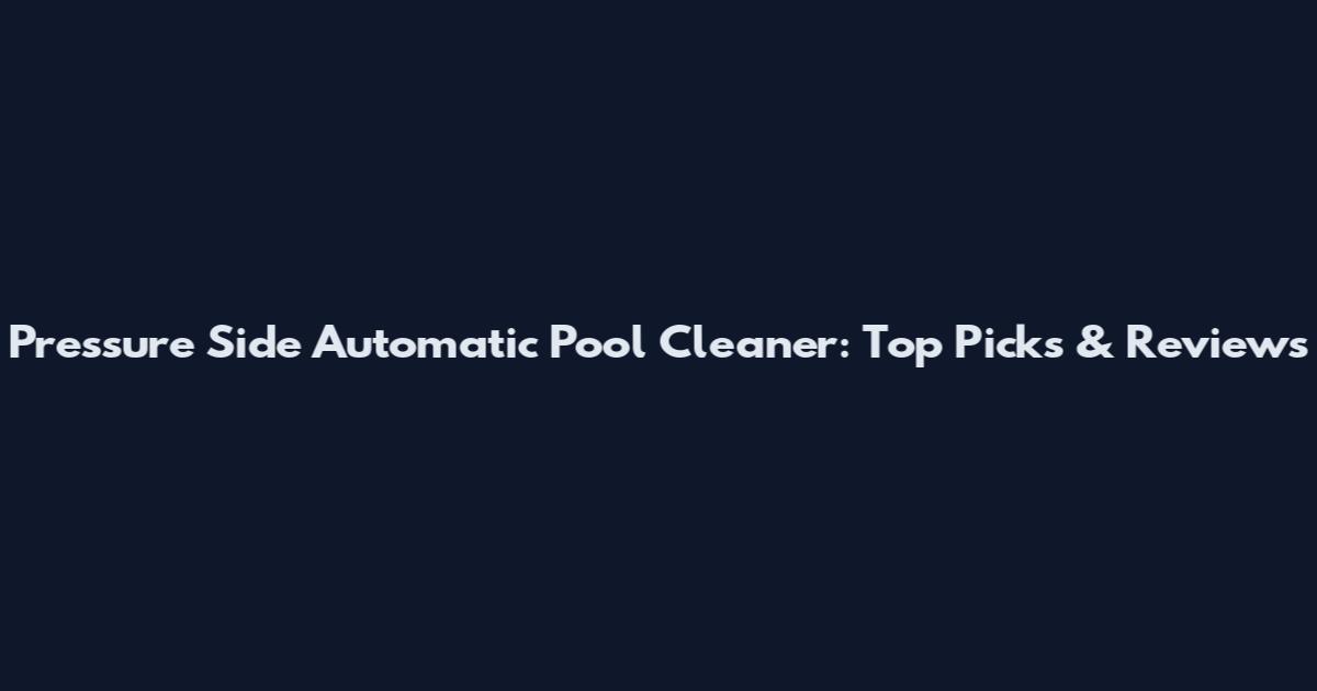 Pressure Side Automatic Pool Cleaner: Top Picks & Reviews