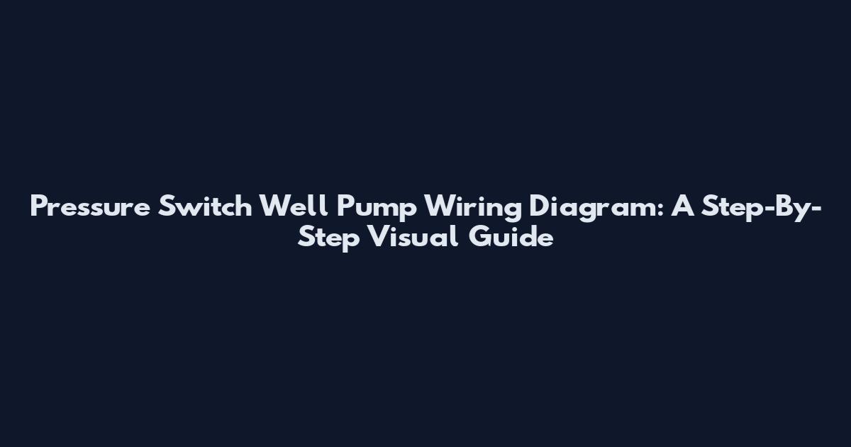 Pressure Switch Well Pump Wiring Diagram: A Step-By-Step Visual Guide