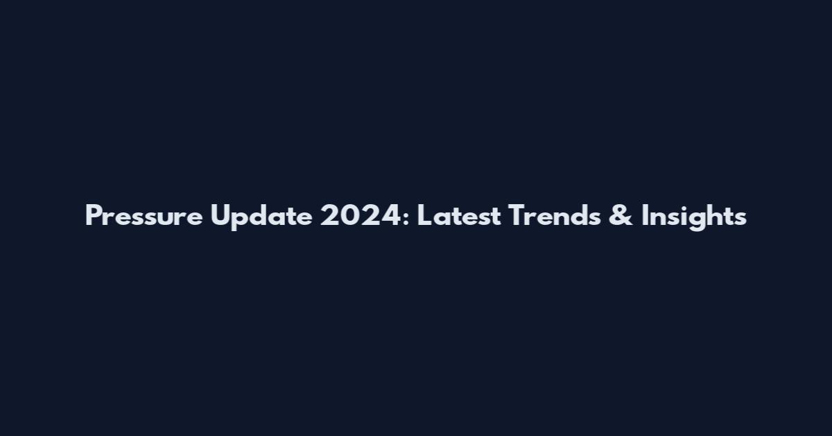 Pressure Update 2024: Latest Trends & Insights