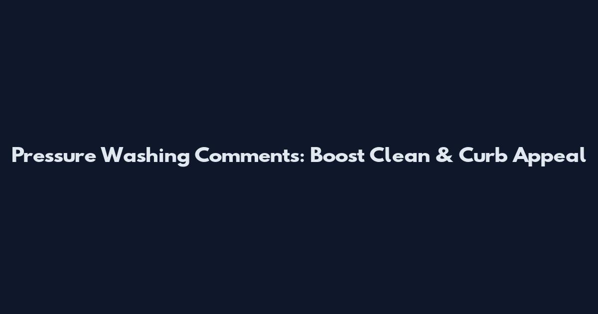 Pressure Washing Comments: Boost Clean & Curb Appeal
