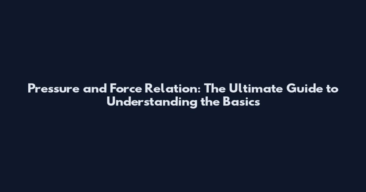 Pressure and Force Relation: The Ultimate Guide to Understanding the Basics