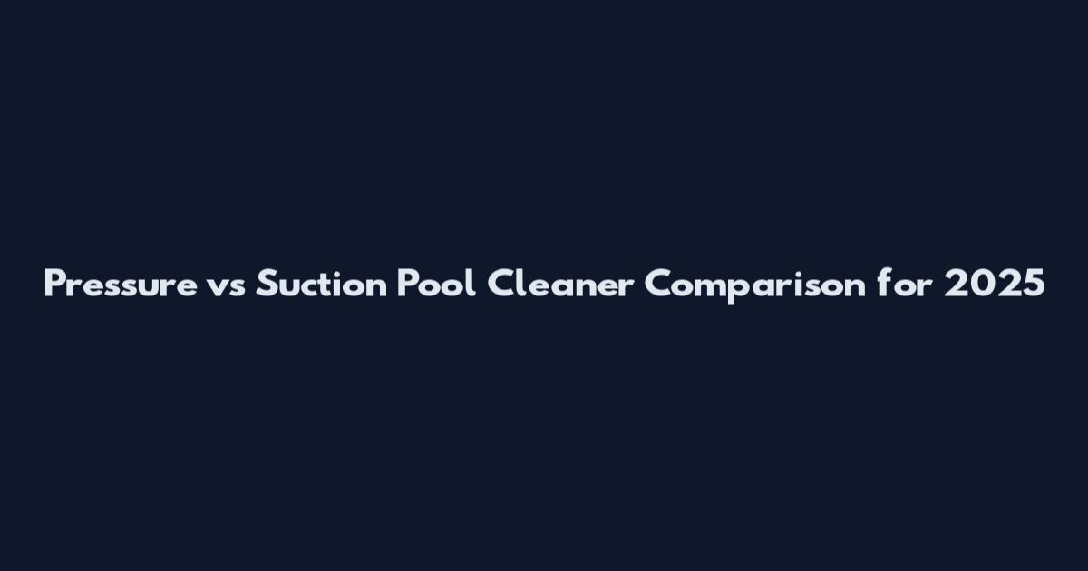 Pressure vs Suction Pool Cleaner Comparison for 2025