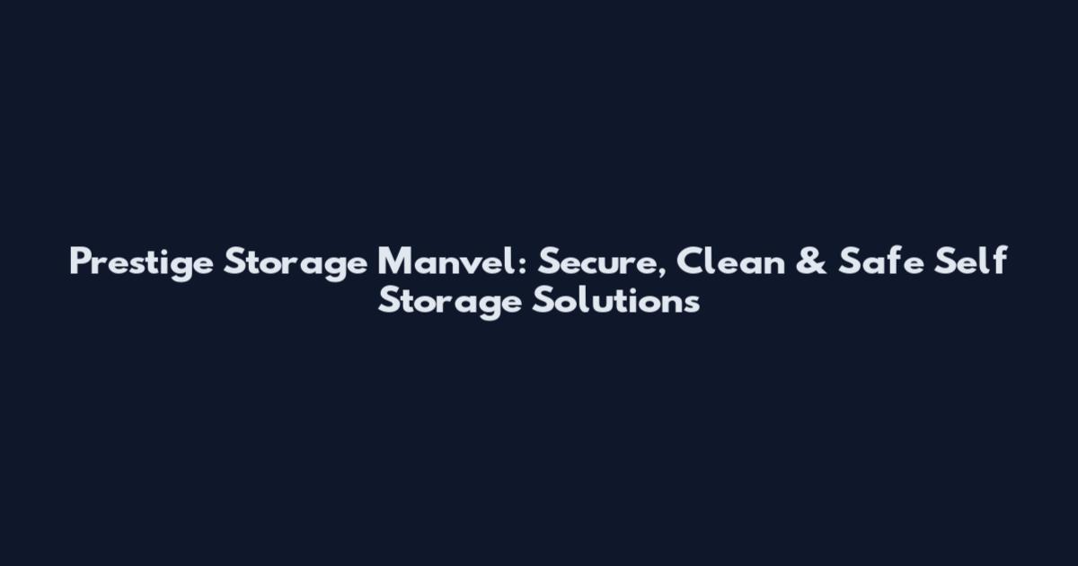 Prestige Storage Manvel: Secure, Clean & Safe Self Storage Solutions