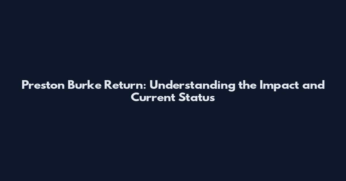 Preston Burke Return: Understanding the Impact and Current Status