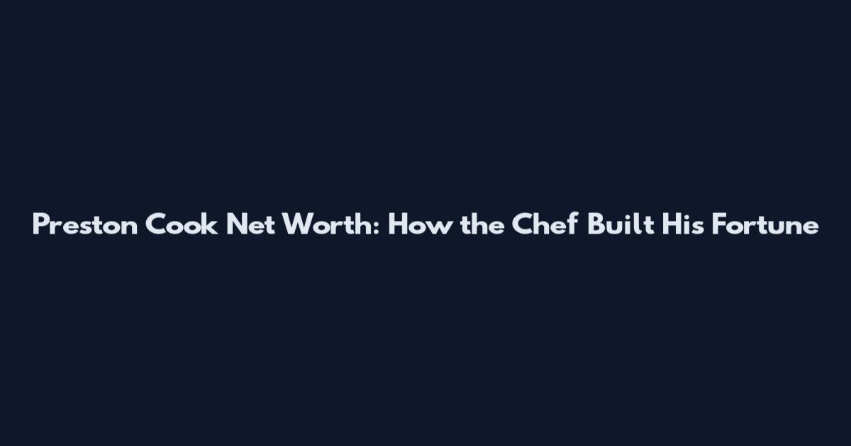 Preston Cook Net Worth: How the Chef Built His Fortune