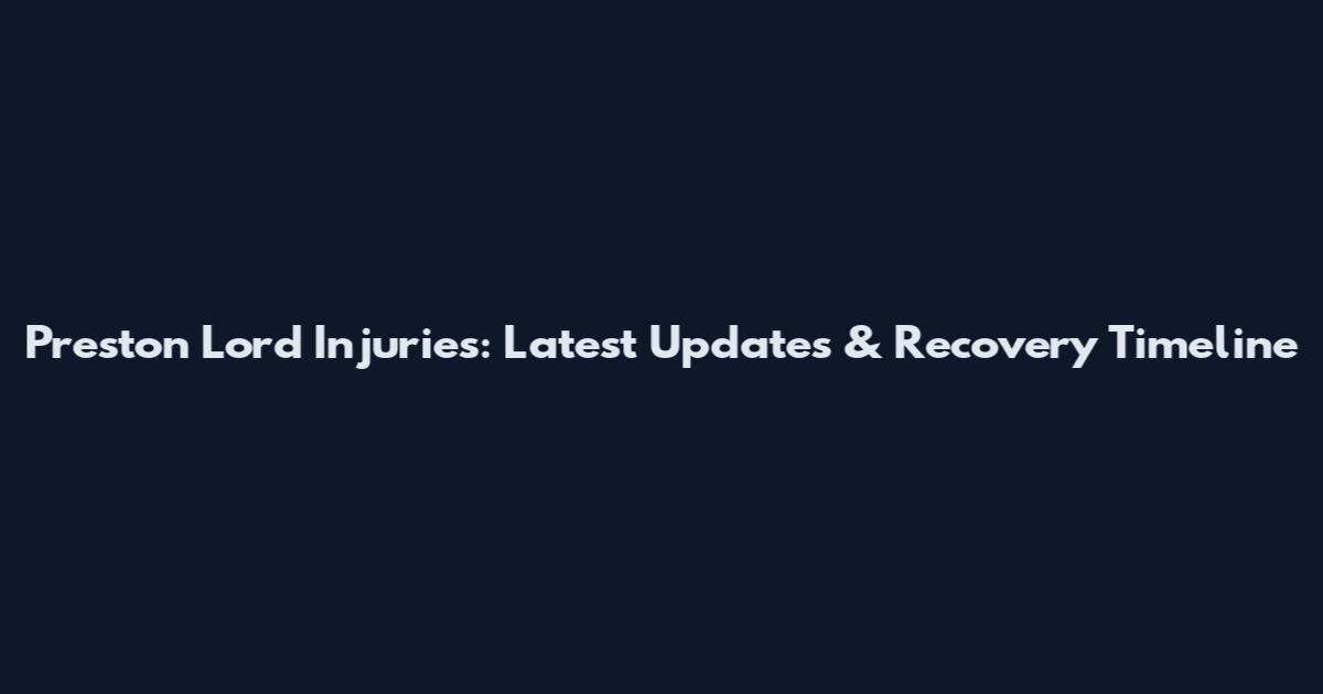 Preston Lord Injuries: Latest Updates & Recovery Timeline