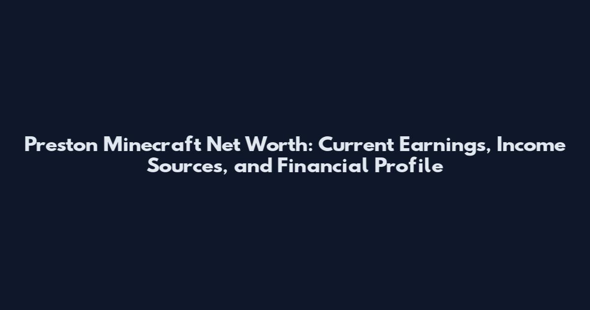 Preston Minecraft Net Worth: Current Earnings, Income Sources, and Financial Profile
