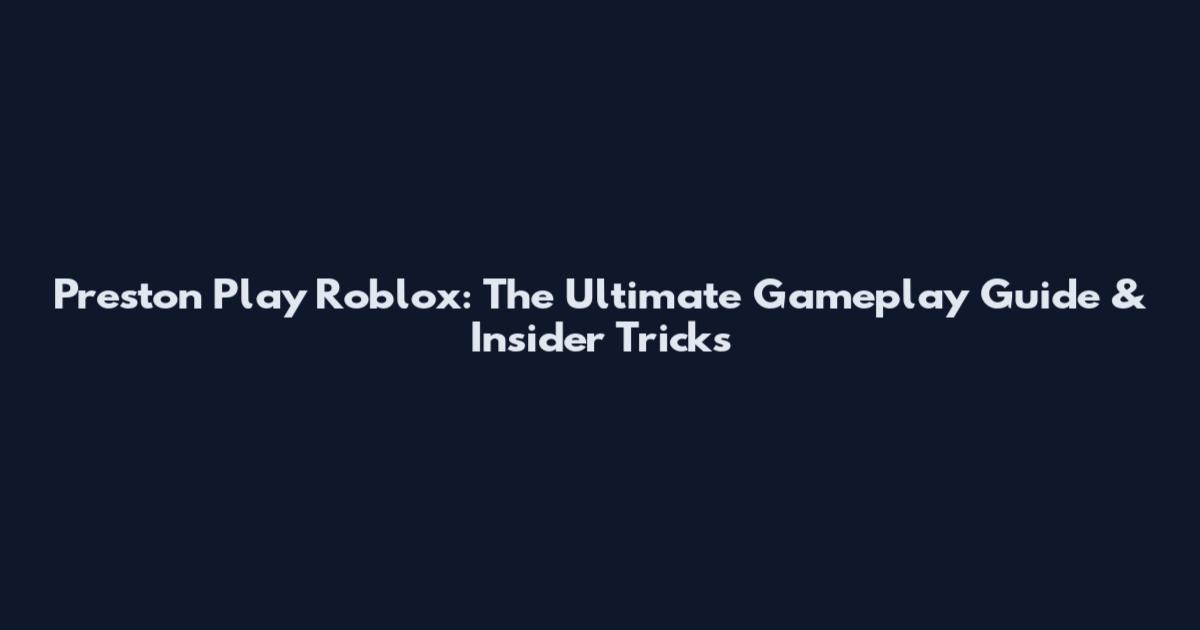 Preston Play Roblox: The Ultimate Gameplay Guide & Insider Tricks