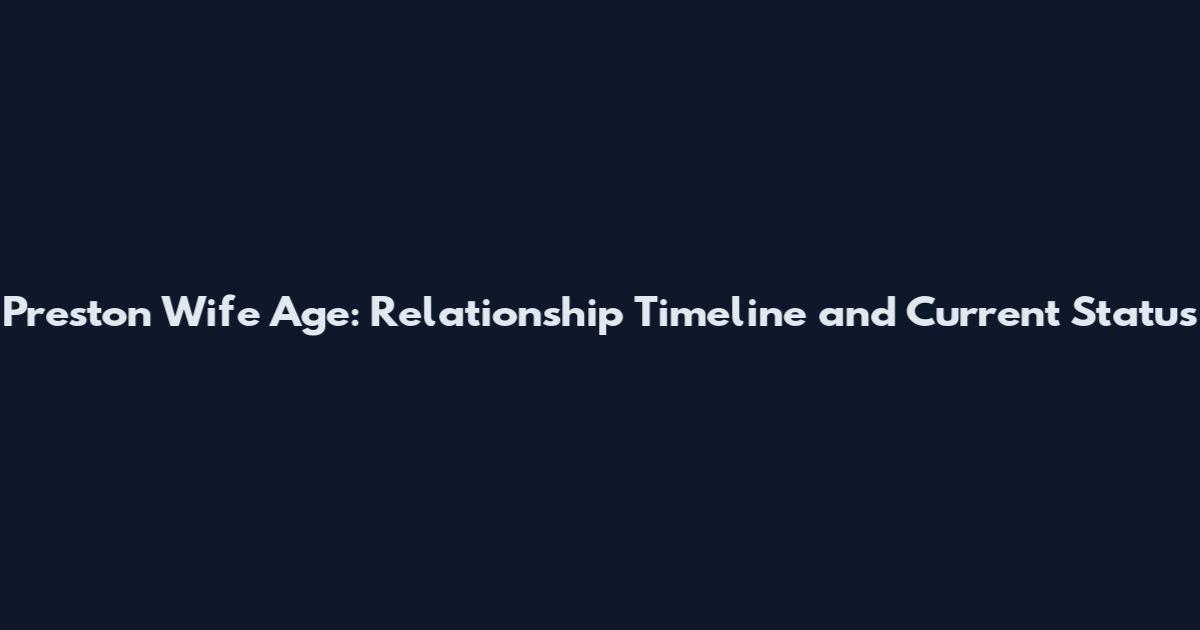 Preston Wife Age: Relationship Timeline and Current Status