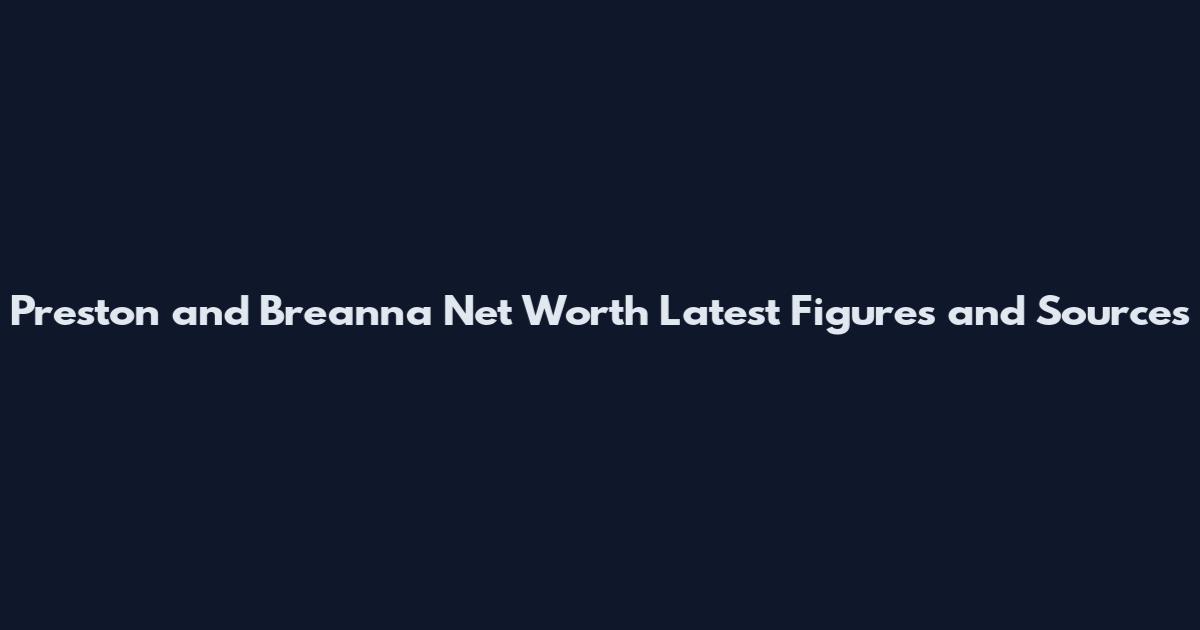 Preston and Breanna Net Worth Latest Figures and Sources