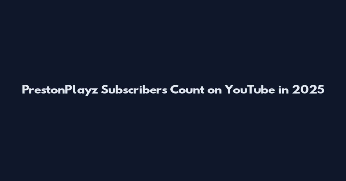 PrestonPlayz Subscribers Count on YouTube in 2025