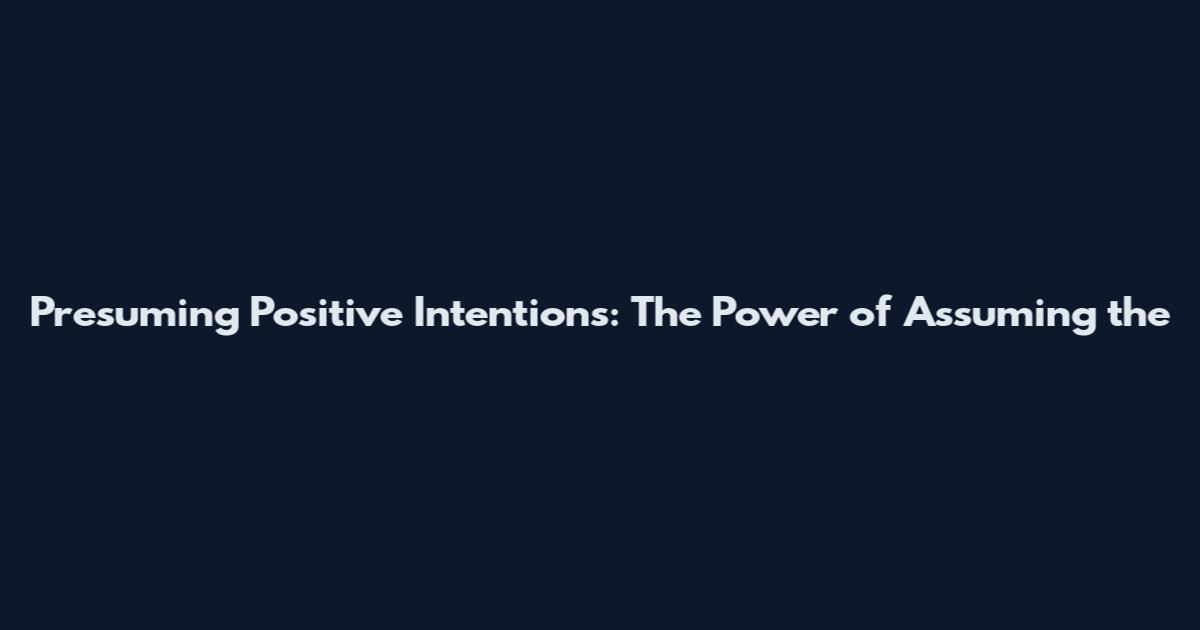 Presuming Positive Intentions: The Power of Assuming the
