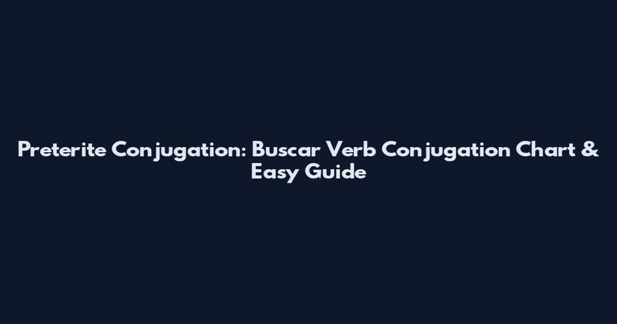 Preterite Conjugation: Buscar Verb Conjugation Chart & Easy Guide