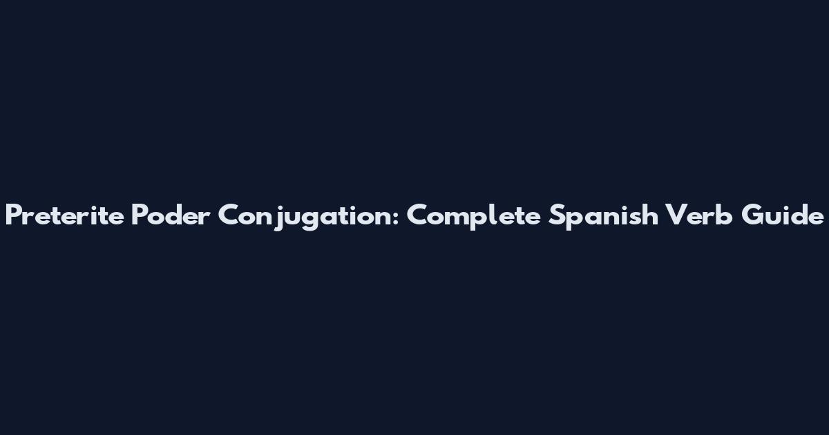 Preterite Poder Conjugation: Complete Spanish Verb Guide