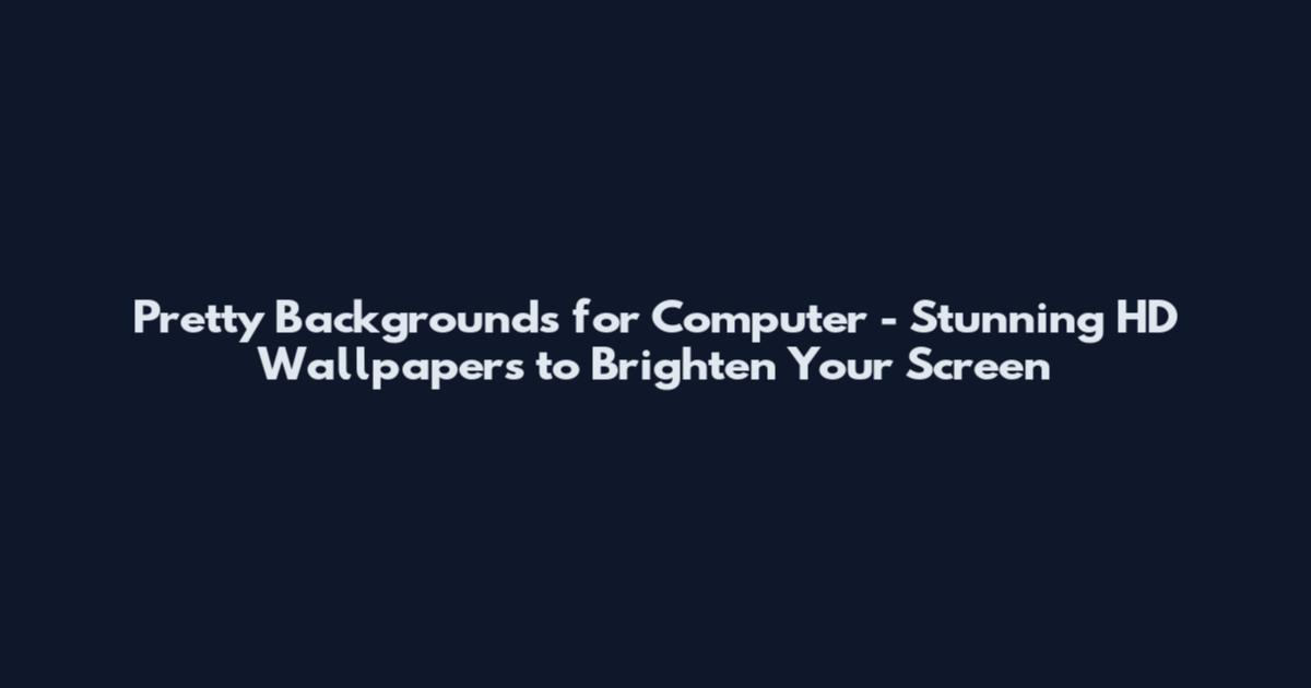 Pretty Backgrounds for Computer - Stunning HD Wallpapers to Brighten Your Screen