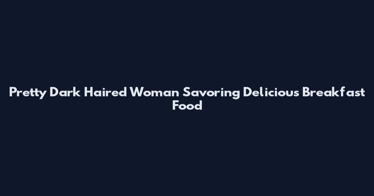 Pretty Dark Haired Woman Savoring Delicious Breakfast Food