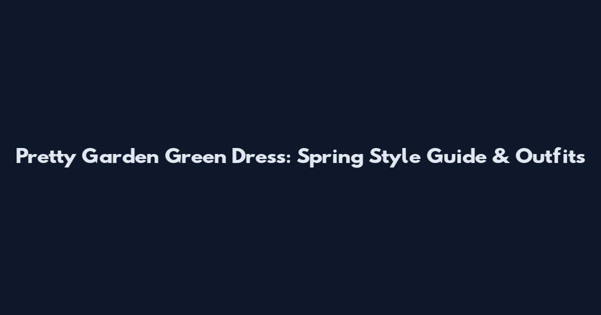 Pretty Garden Green Dress: Spring Style Guide & Outfits