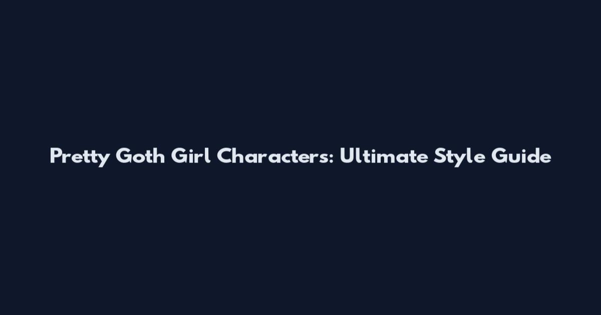 Pretty Goth Girl Characters: Ultimate Style Guide