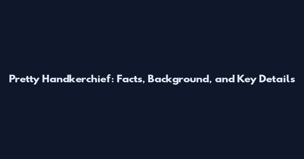 Pretty Handkerchief: Facts, Background, and Key Details