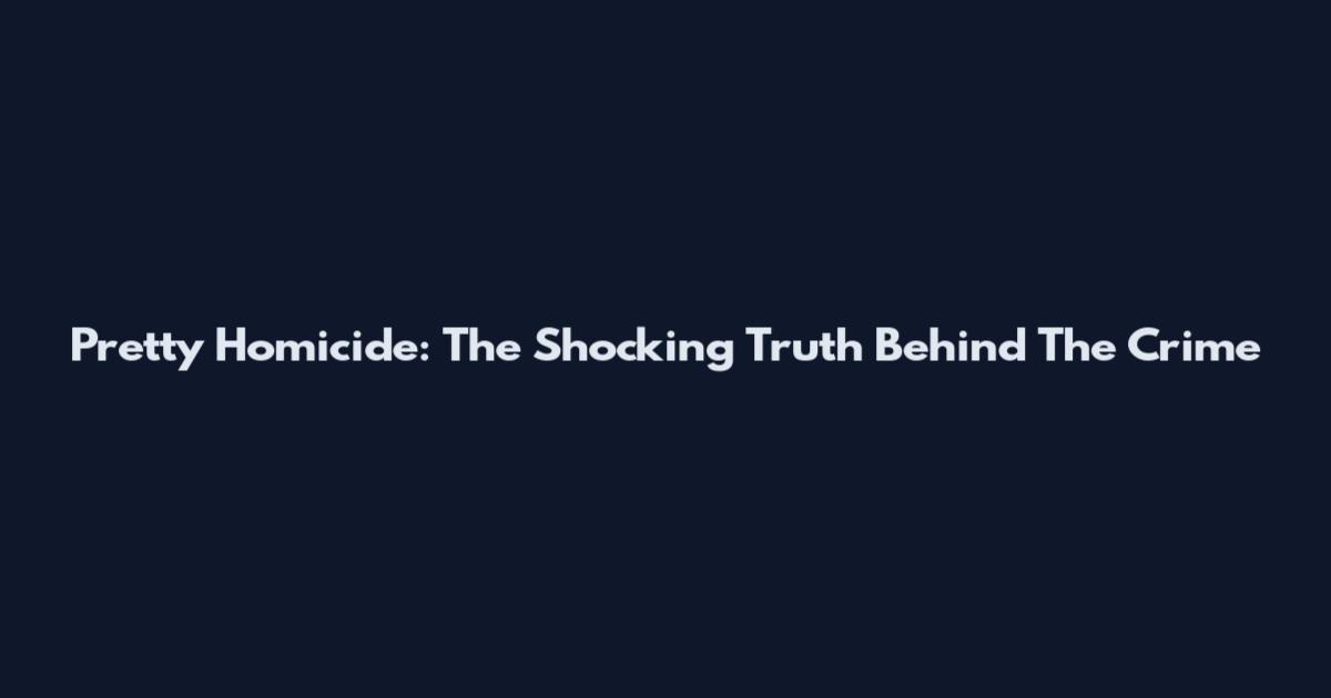 Pretty Homicide: The Shocking Truth Behind The Crime