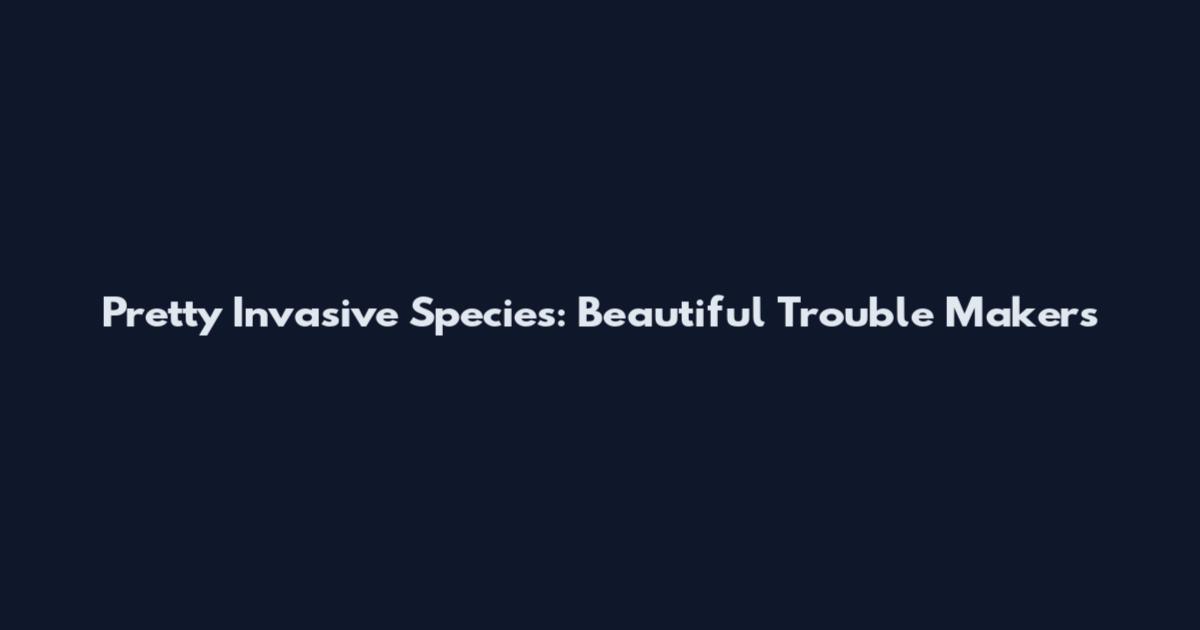 Pretty Invasive Species: Beautiful Trouble Makers